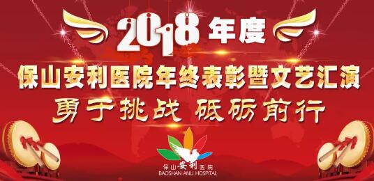 2018年度保山安利醫(yī)院年終表彰大會暨文藝匯演——勇于挑戰(zhàn)，砥礪前行